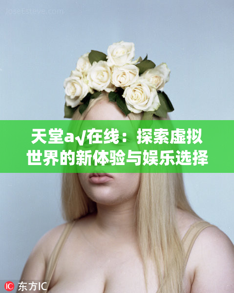 天堂а√在线：探索虚拟世界的新体验与娱乐选择