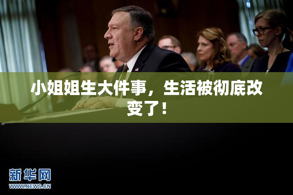 小姐姐生大件事，生活被彻底改变了！