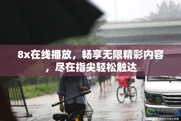 8x在线播放，畅享无限精彩内容，尽在指尖轻松触达