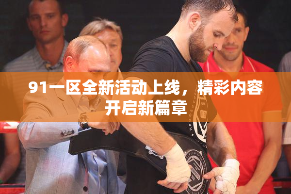 91一区全新活动上线，精彩内容开启新篇章