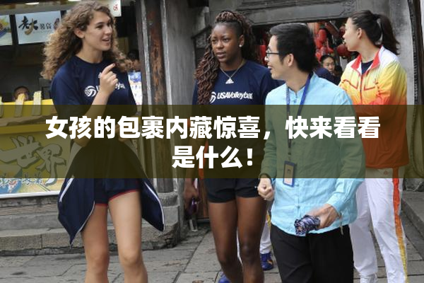 女孩的包裹内藏惊喜，快来看看是什么！