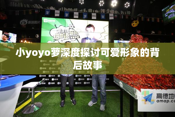 小yoyo萝深度探讨可爱形象的背后故事