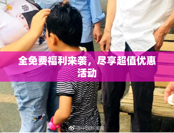 全免费福利来袭，尽享超值优惠活动