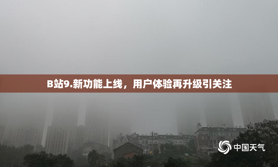 B站9.新功能上线，用户体验再升级引关注