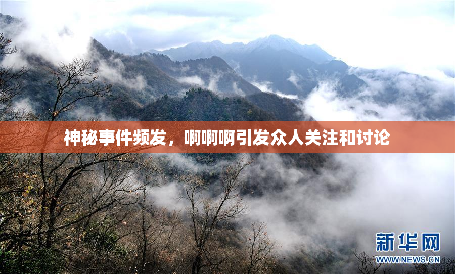 神秘事件频发，啊啊啊引发众人关注和讨论