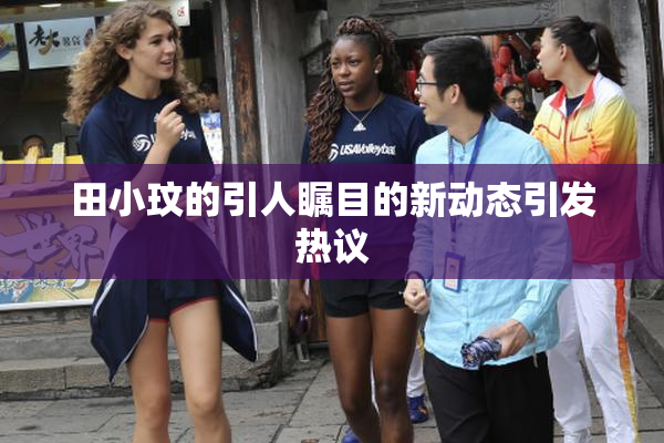 田小玟的引人瞩目的新动态引发热议