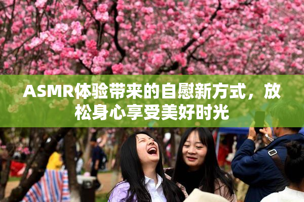 ASMR体验带来的自慰新方式，放松身心享受美好时光