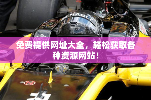免费提供网址大全，轻松获取各种资源网站！