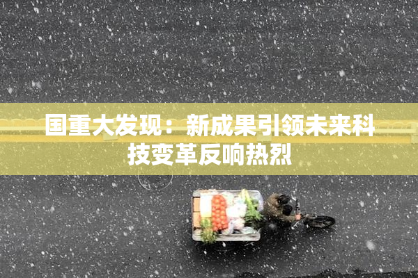 国重大发现：新成果引领未来科技变革反响热烈