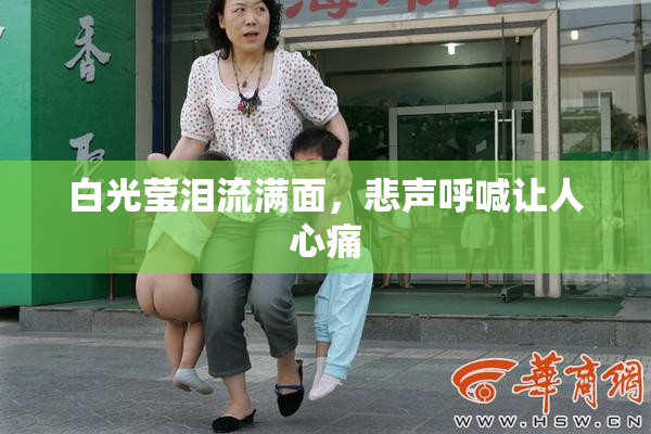 白光莹泪流满面，悲声呼喊让人心痛