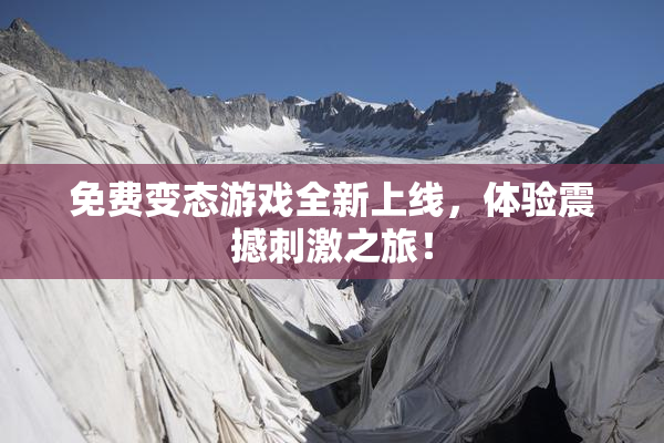 免费变态游戏全新上线，体验震撼刺激之旅！