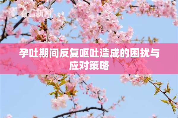 孕吐期间反复呕吐造成的困扰与应对策略