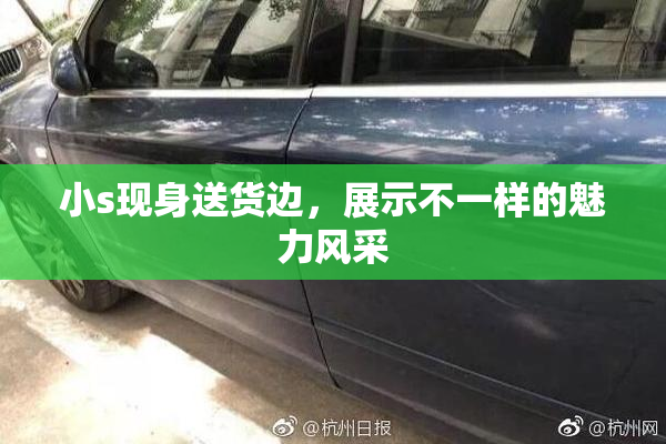 小s现身送货边，展示不一样的魅力风采