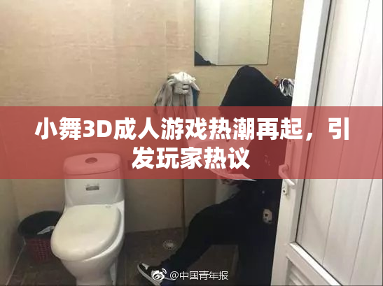 小舞3D成人游戏热潮再起，引发玩家热议