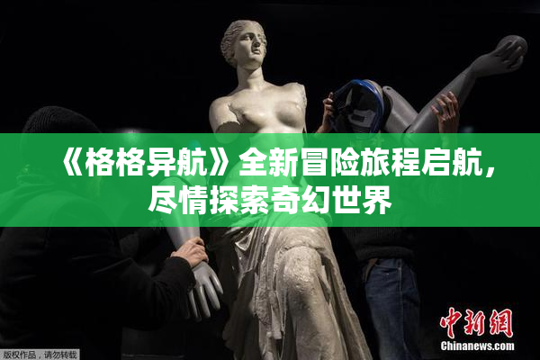 《格格异航》全新冒险旅程启航，尽情探索奇幻世界