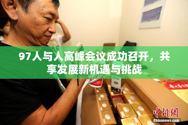 97人与人高峰会议成功召开，共享发展新机遇与挑战