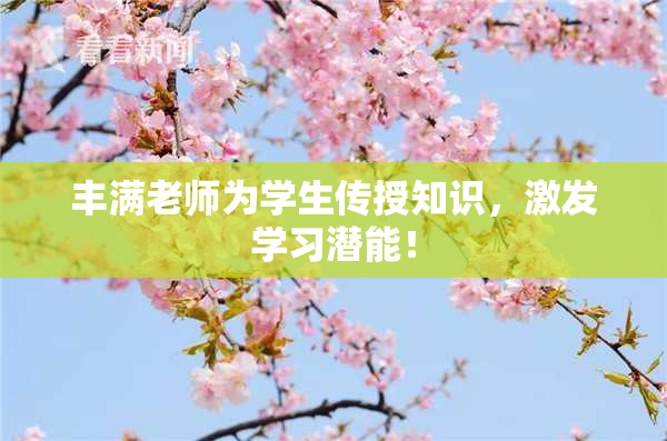 丰满老师为学生传授知识，激发学习潜能！