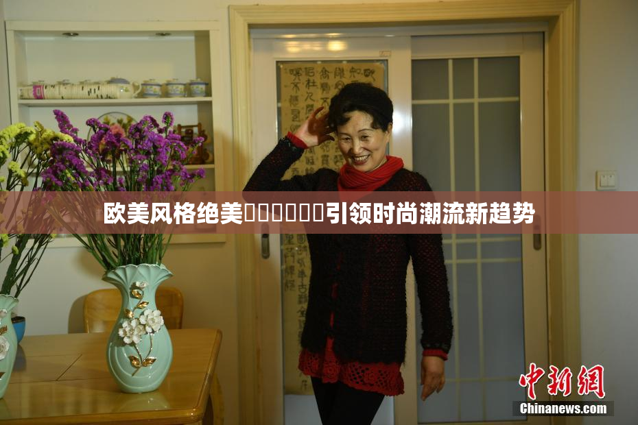 欧美风格绝美❌‌❌‌❌‌引领时尚潮流新趋势