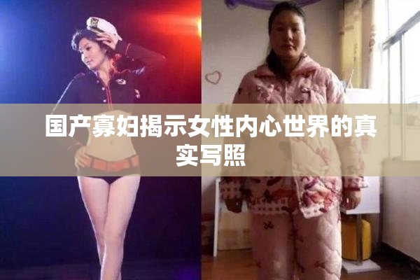 国产寡妇揭示女性内心世界的真实写照