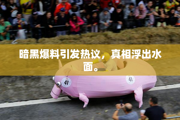 暗黑爆料引发热议，真相浮出水面。