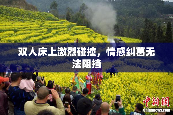 双人床上激烈碰撞，情感纠葛无法阻挡