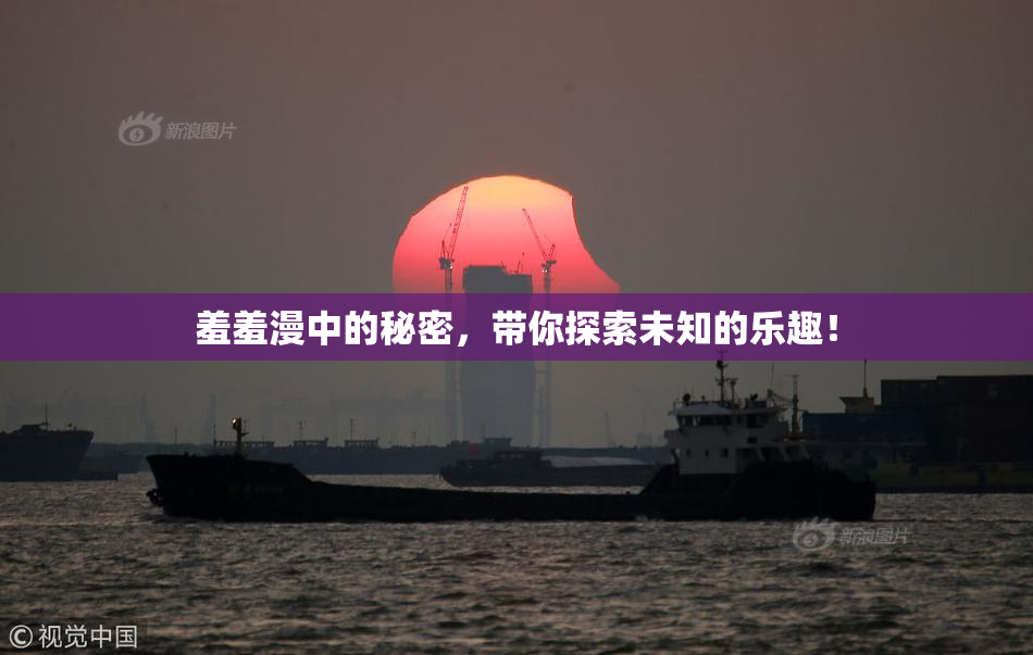 羞羞漫中的秘密，带你探索未知的乐趣！
