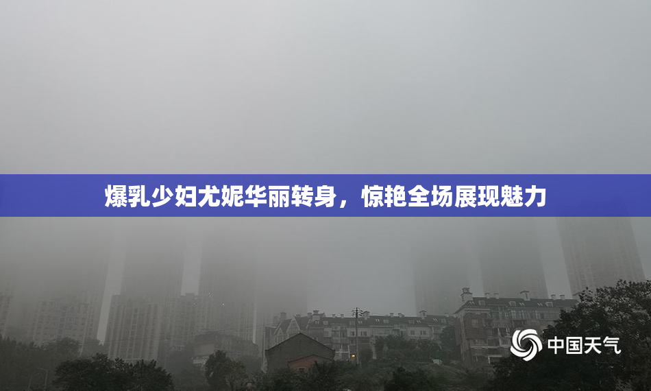爆乳少妇尤妮华丽转身，惊艳全场展现魅力