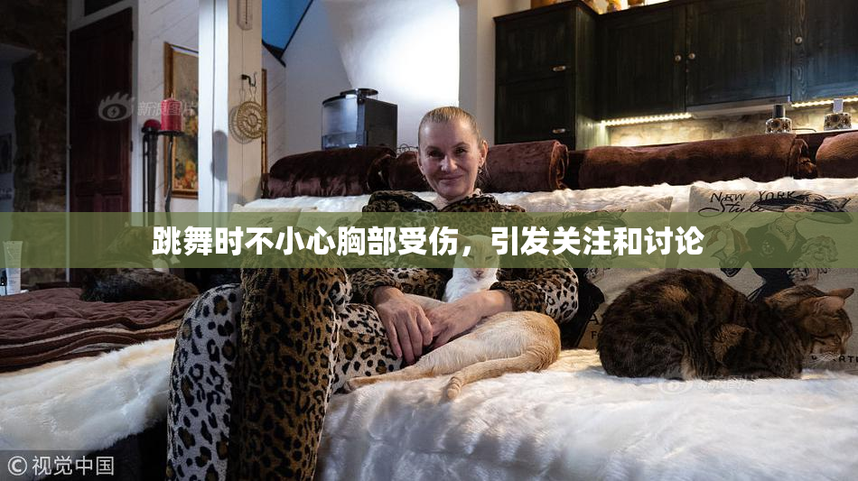 跳舞时不小心胸部受伤，引发关注和讨论