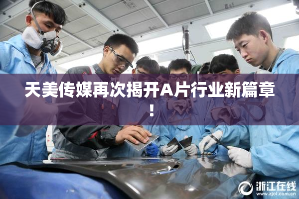 天美传媒再次揭开A片行业新篇章！