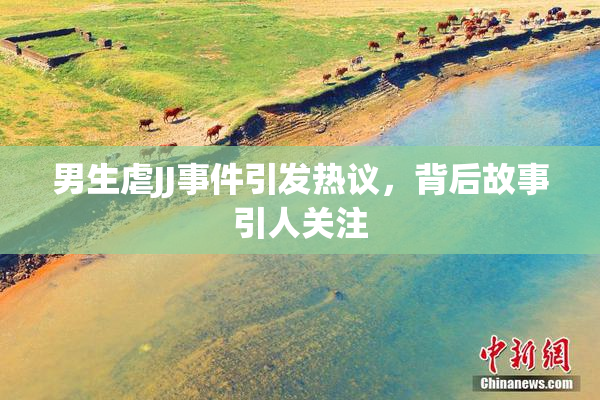 男生虐JJ事件引发热议，背后故事引人关注