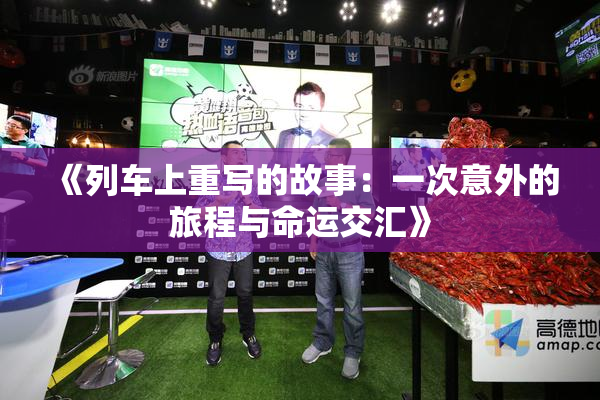 《列车上重写的故事：一次意外的旅程与命运交汇》
