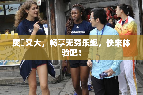 爽擼又大，畅享无穷乐趣，快来体验吧！