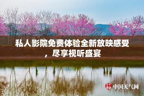 私人影院免费体验全新放映感受，尽享视听盛宴