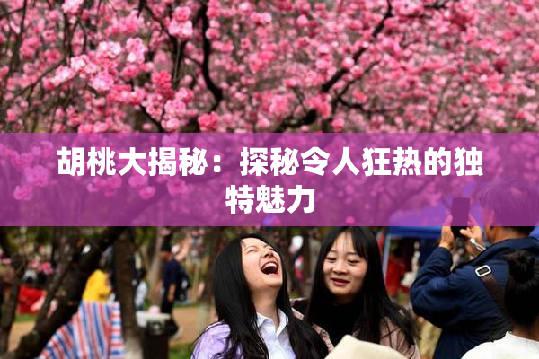 胡桃大揭秘：探秘令人狂热的独特魅力