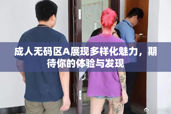 成人无码区A展现多样化魅力，期待你的体验与发现