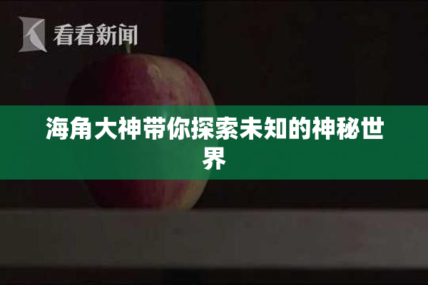 海角大神带你探索未知的神秘世界
