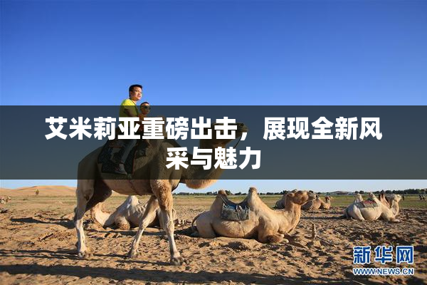 艾米莉亚重磅出击，展现全新风采与魅力