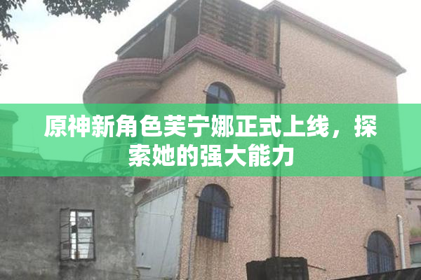 原神新角色芙宁娜正式上线，探索她的强大能力