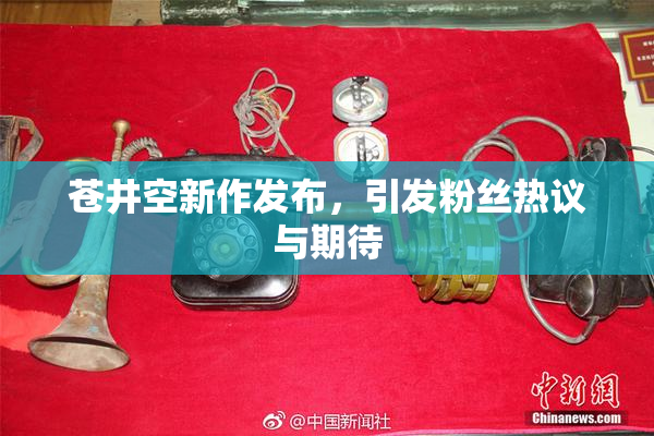 苍井空新作发布，引发粉丝热议与期待