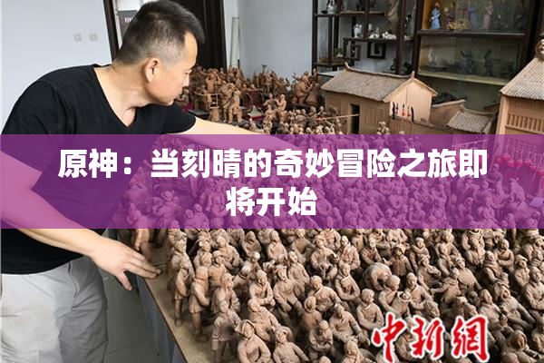 原神：当刻晴的奇妙冒险之旅即将开始