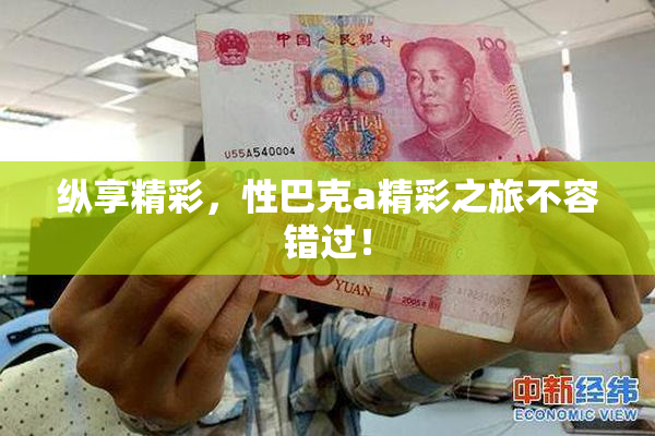 纵享精彩，性巴克a精彩之旅不容错过！