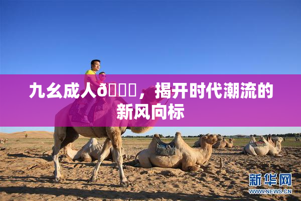 九幺成人🔞，揭开时代潮流的新风向标