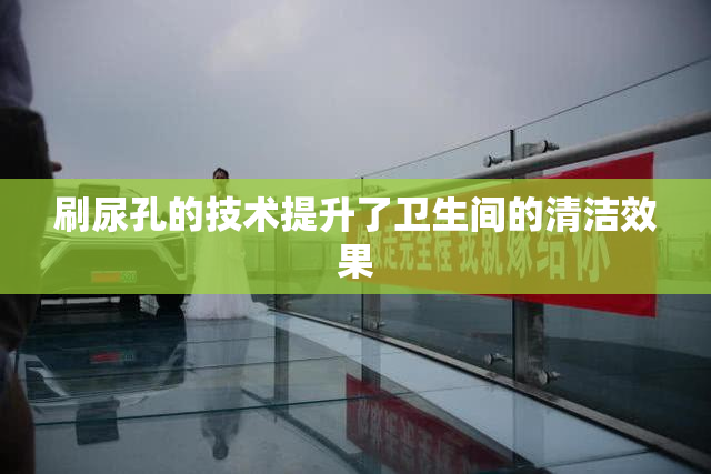 刷尿孔的技术提升了卫生间的清洁效果