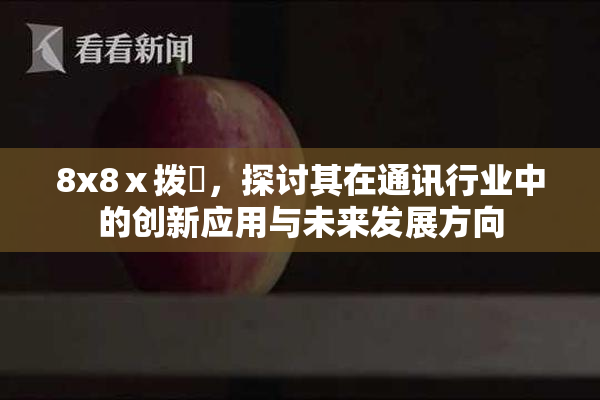 8x8ⅹ拨牐，探讨其在通讯行业中的创新应用与未来发展方向