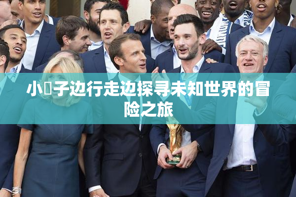 小峓子边行走边探寻未知世界的冒险之旅
