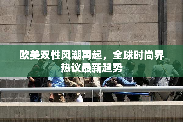 欧美双性风潮再起，全球时尚界热议最新趋势