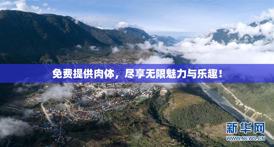免费提供肉体，尽享无限魅力与乐趣！