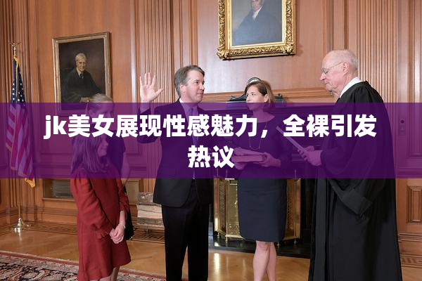 jk美女展现性感魅力，全裸引发热议