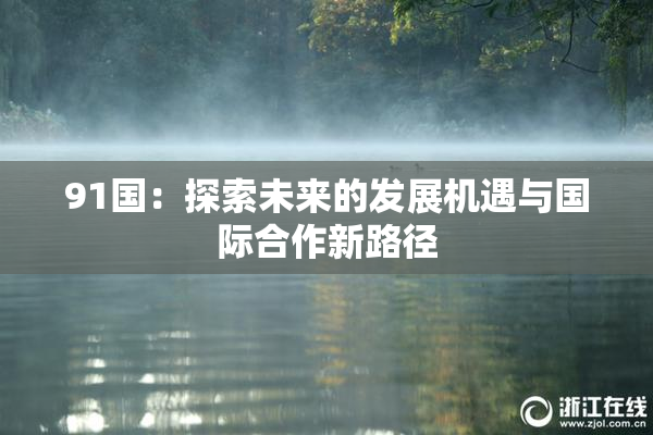 91国：探索未来的发展机遇与国际合作新路径