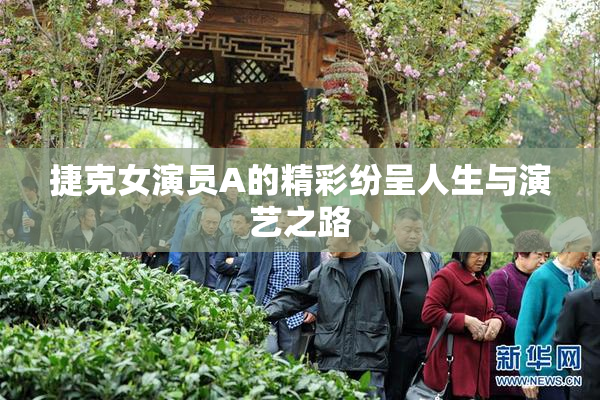 捷克女演员A的精彩纷呈人生与演艺之路